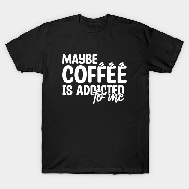 Maybe Coffee Is Addicted To Me T-Shirt by Blonc